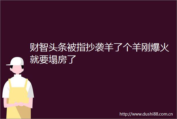 财智头条被指抄袭羊了个羊刚爆火就要塌房了