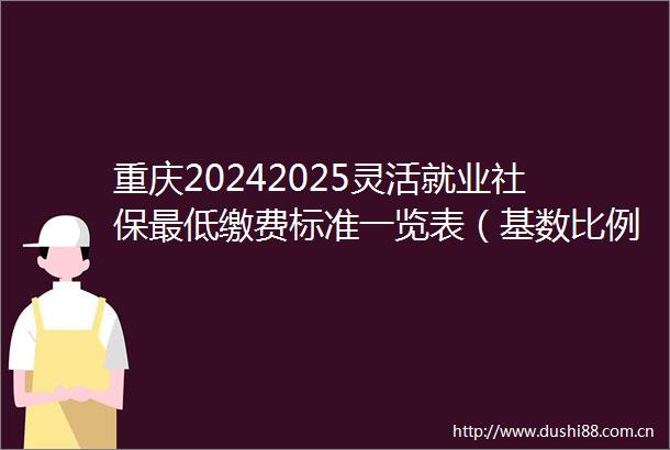 重庆20242025灵活就业社保最低缴费标准一览表（基数比例）2025618）