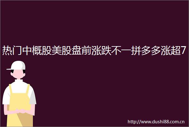热门中概股美股盘前涨跌不一拼多多涨超7