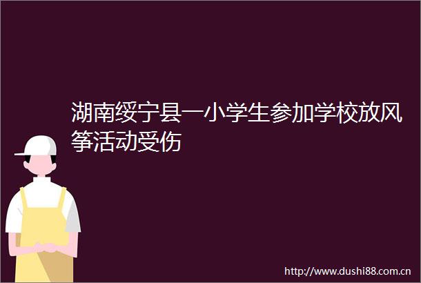 湖南绥宁县一小学生参加学校放风筝活动受伤