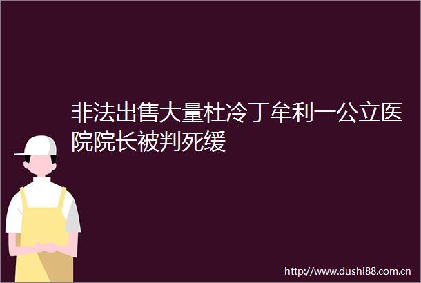 大量杜冷丁牟利一公立医院院长被判死缓