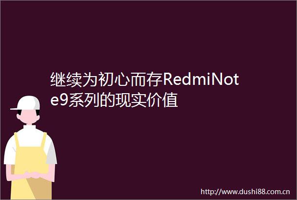 继续为初心而存RedmiNote9系列的现实价值