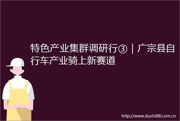 特色产业集群调研行③｜广宗县自行车产业骑上新赛道