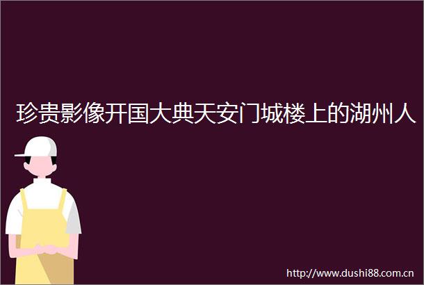 珍贵影像开国大典城楼上的湖州人