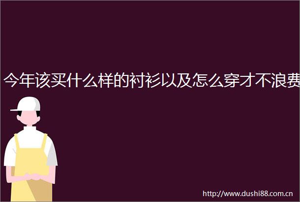 今年该买什么样的衬衫以及怎么穿才不浪费