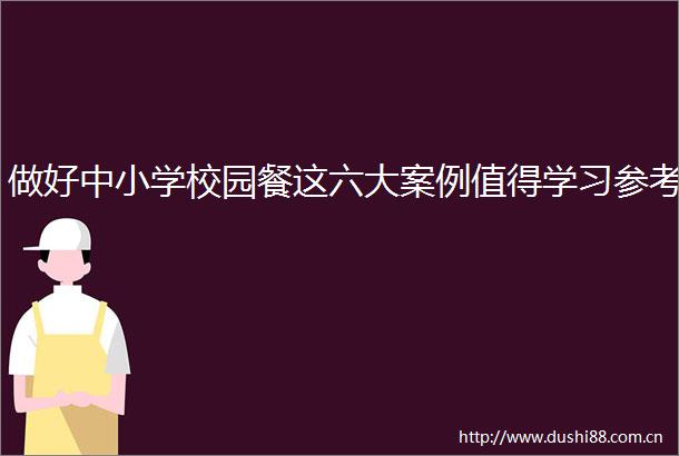 做好中小学校园餐这六大案例值得学习参考