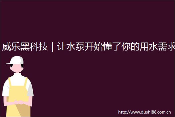 威乐黑科技｜让水泵开始懂了你的用水需求