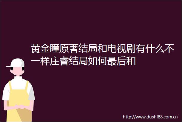 黄金瞳原著结局和电视剧有什么不一样庄睿结局如何最后和