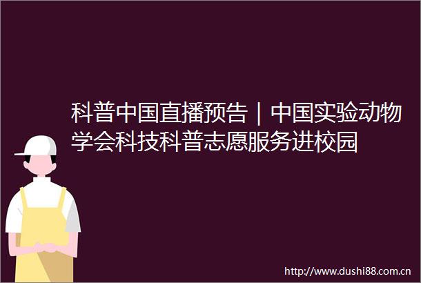 科普直播预告｜实验动物学会科技科普志愿服务进校园