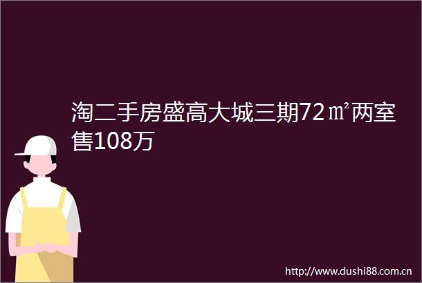 淘二手房盛高大城三期72㎡两室售108万