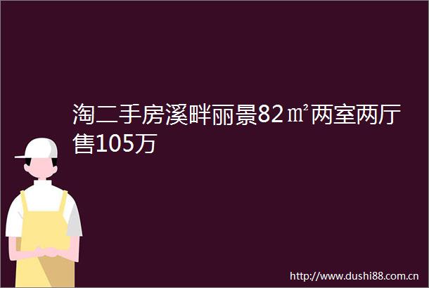 淘二手房溪畔丽景82㎡两室两厅售105万