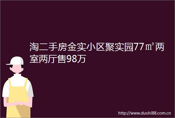 淘二手房金实小区聚实园77㎡两室两厅售98万