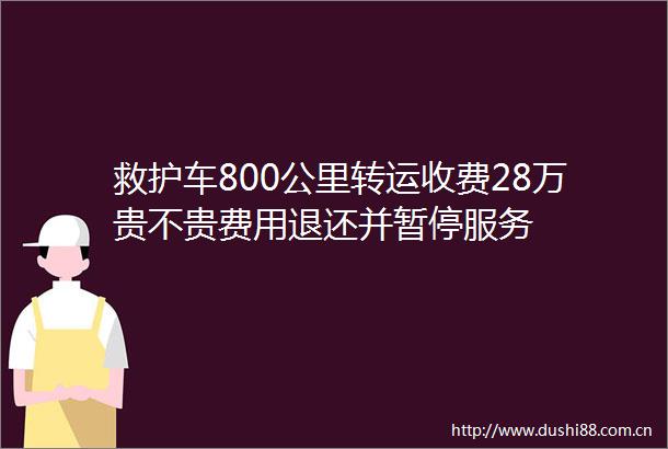 救护车800公里转运收费28万贵不贵费用退还并暂停服务