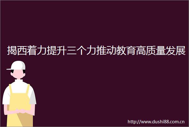 揭西着力提升三个力推动教育高质量发展