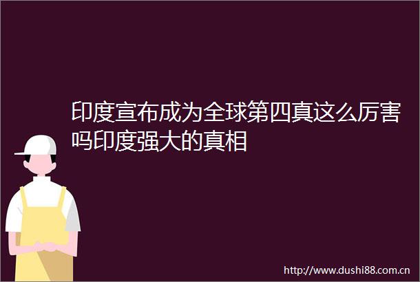印度宣布成为全球第四真这么厉害吗印度强大的真相