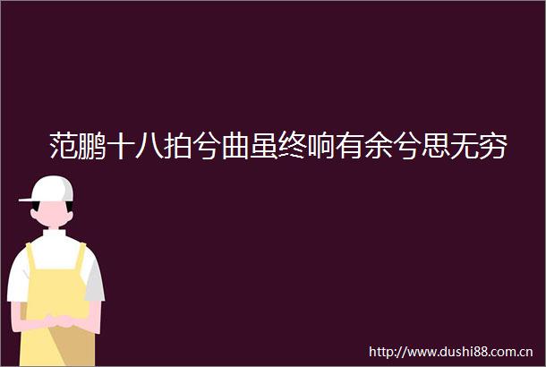 范鹏十八拍兮曲虽终响有余兮思无穷