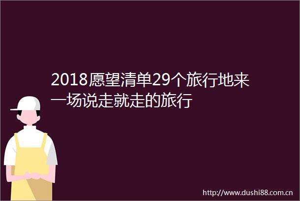 2018愿望清单29个旅行地来一场说走就走的旅行