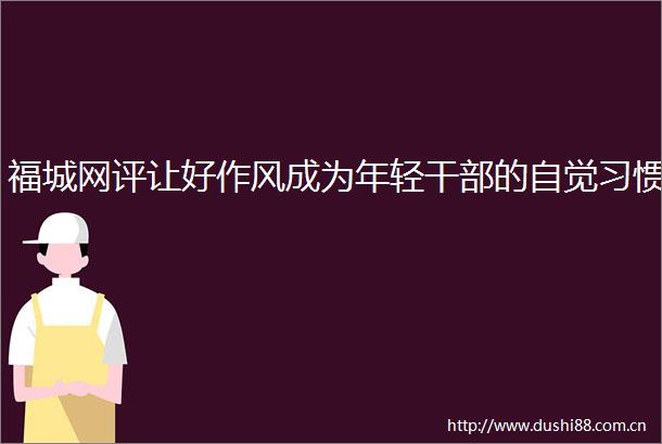 福城网评让好作风成为年轻的自觉习惯
