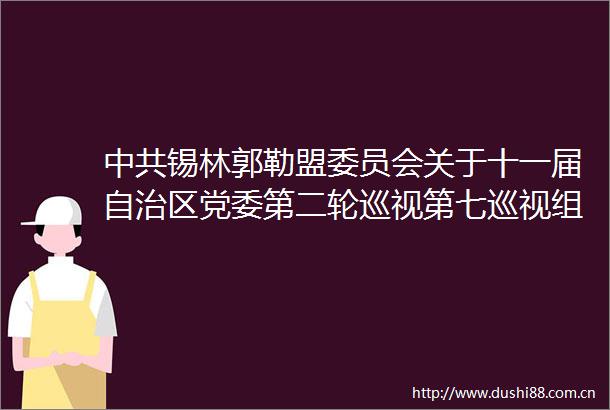 锡林郭勒盟委员会关于十一届自治区党委第二轮巡视第七巡视组对锡林郭勒盟开展专项巡视反馈意见整改进展情况的通报