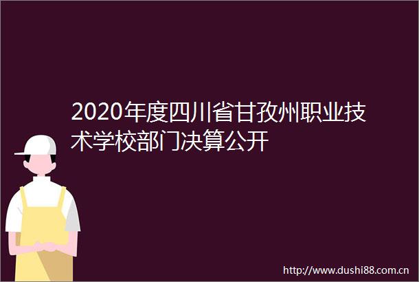 2020年度四川省甘孜州职业技术学校部门决算公开