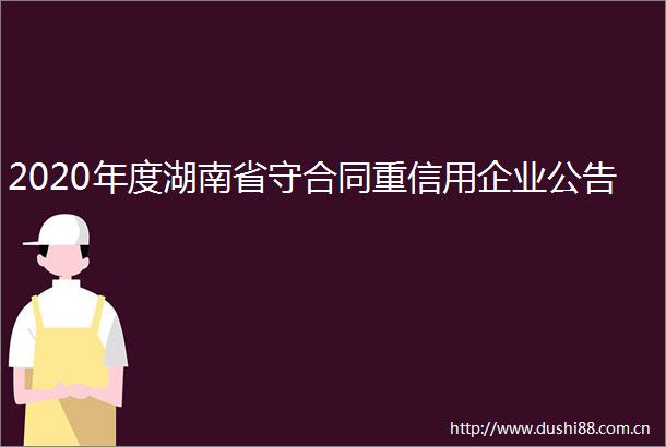 2020年度湖南省守合同重信用企业公告