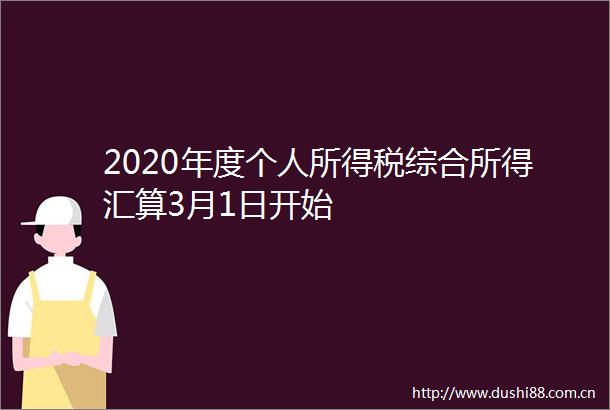 2020年度个人所得税综合所得汇算3月1日开始
