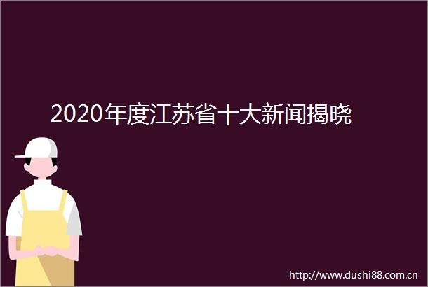 2020年度江苏省十大新闻揭晓