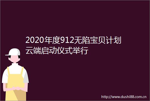 2020年度912无陷宝贝计划云端启动仪式举行