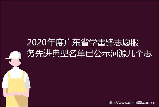 2020年度广东省学雷锋志愿服务先进典型名单已公示河源几个志愿服务队上榜