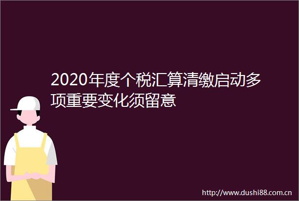 2020年度个税汇算清缴启动多项重要变化须留意