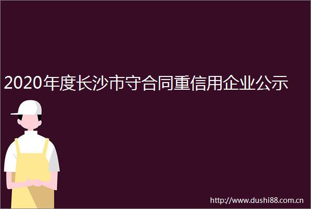 2020年度长沙市守合同重信用企业公示