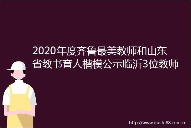 2020年度齐鲁最美教师和山东省教书育人楷模公示临沂3位教师入选
