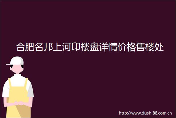合肥名邦上河印楼盘详情价格售楼处
