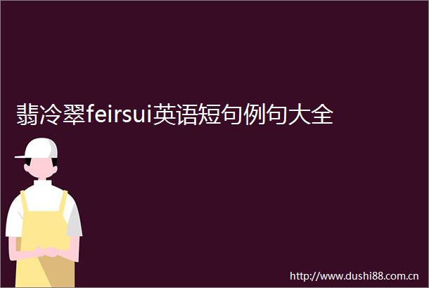翡冷翠feirsui英语短句例句大全