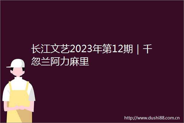 长江文艺2023年第12期｜千忽兰阿力麻里