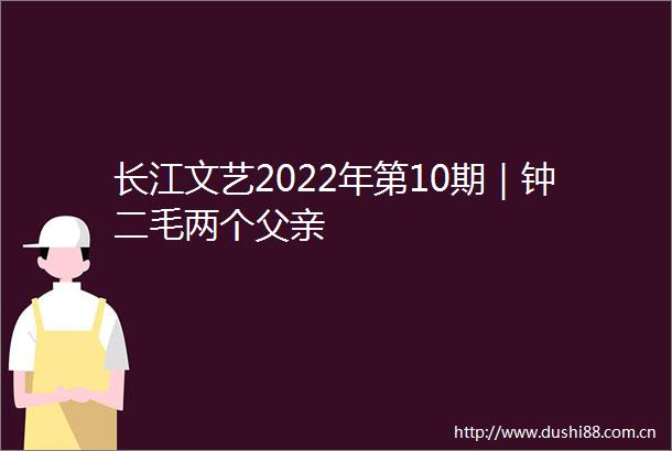 长江文艺2022年第10期｜钟二毛两个父亲