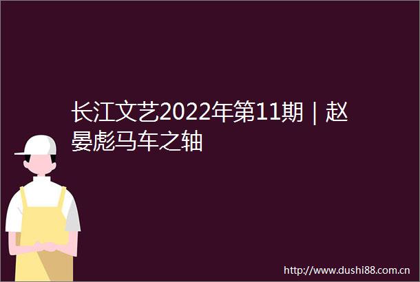 长江文艺2022年第11期｜赵晏彪马车之轴