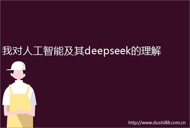 我对人工智能及其deepseek的理解