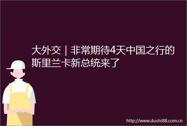 大外交｜非常期待4天之行的斯里兰卡新总统来了