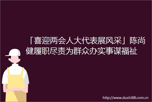 「喜迎两会人大代表展风采」陈尚健履职尽责为群众办实事谋福祉