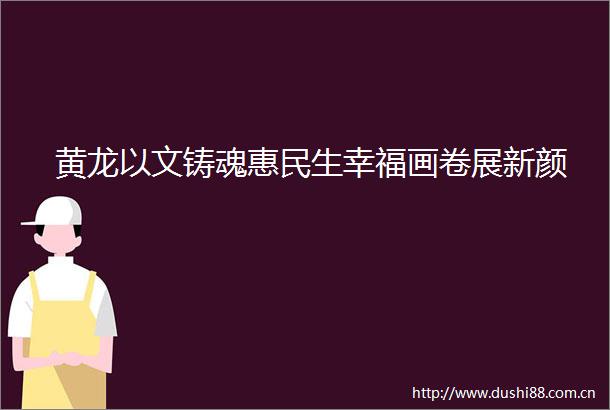 黄龙以文铸魂惠民生幸福画卷展新颜