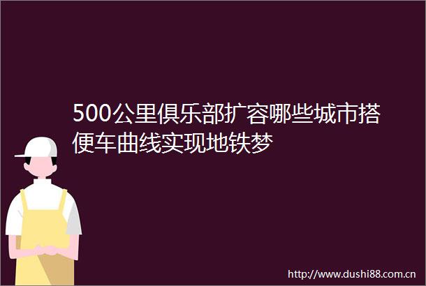 500公里俱乐部扩容哪些城市搭便车曲线实现地铁梦