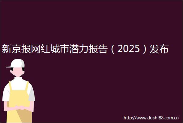 新京报网红城市潜力报告（2025）发布