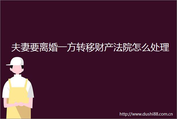 夫妻要离婚一方转移财产怎么处理