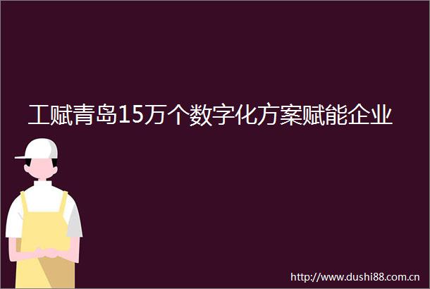 工赋青岛15万个数字化方案赋能企业