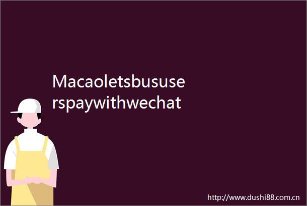 Macaoletsbususerspaywithwechat