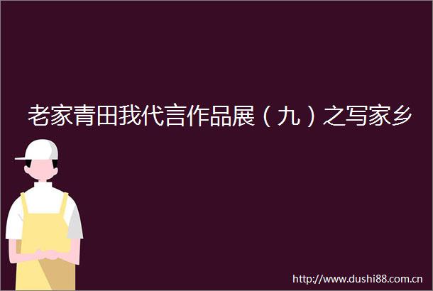 老家青田我代言作品展（九）之写家乡