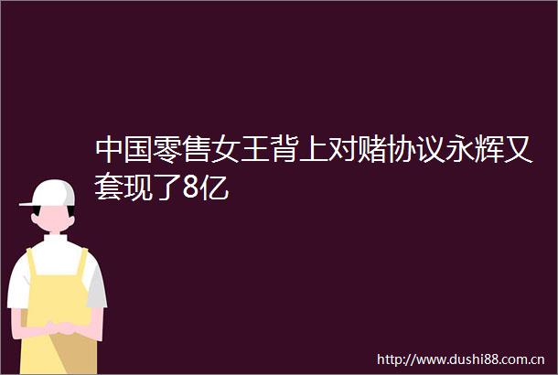 零售女王背上对赌协议永辉又套现了8亿