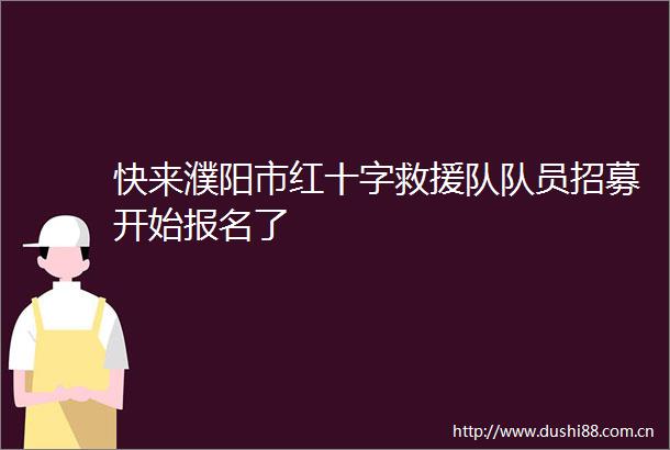 快来濮阳市红十字救援队队员招募开始报名了