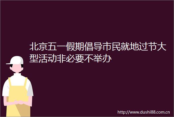 北京五一假期倡导市民就地过节大型活动非必要不举办
